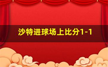 沙特进球场上比分1-1