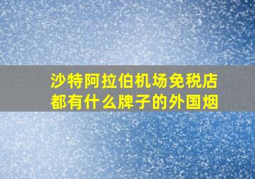 沙特阿拉伯机场免税店都有什么牌子的外国烟