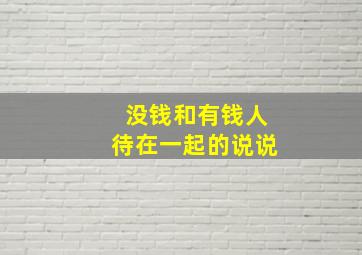 没钱和有钱人待在一起的说说