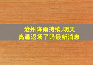 沧州降雨持续,明天高温返场了吗最新消息