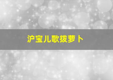 沪宝儿歌拨萝卜