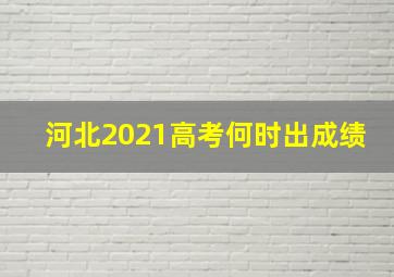 河北2021高考何时出成绩