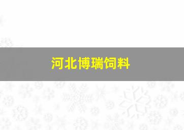 河北博瑞饲料