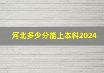 河北多少分能上本科2024