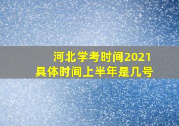 河北学考时间2021具体时间上半年是几号