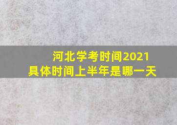 河北学考时间2021具体时间上半年是哪一天