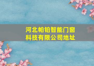 河北帕铂智能门窗科技有限公司地址