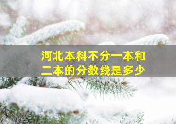 河北本科不分一本和二本的分数线是多少