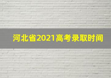 河北省2021高考录取时间