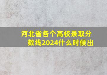 河北省各个高校录取分数线2024什么时候出