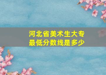 河北省美术生大专最低分数线是多少