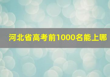 河北省高考前1000名能上哪