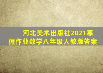 河北美术出版社2021寒假作业数学八年级人教版答案