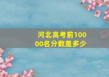 河北高考前10000名分数是多少