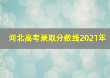 河北高考录取分数线2021年