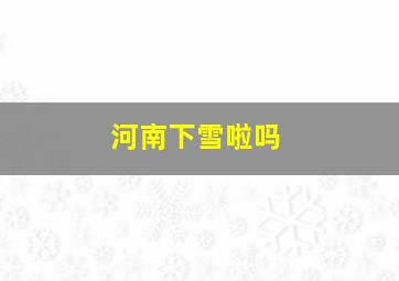 河南下雪啦吗