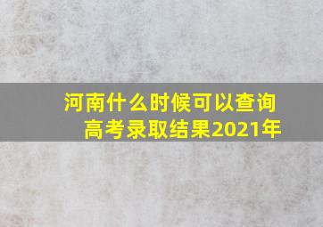 河南什么时候可以查询高考录取结果2021年