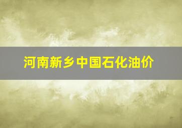 河南新乡中国石化油价