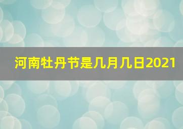 河南牡丹节是几月几日2021