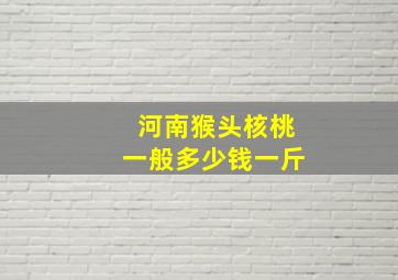 河南猴头核桃一般多少钱一斤