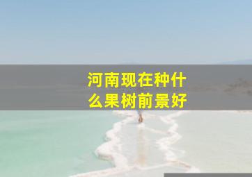 河南现在种什么果树前景好