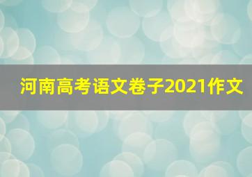 河南高考语文卷子2021作文