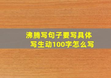 沸腾写句子要写具体写生动100字怎么写