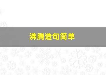 沸腾造句简单