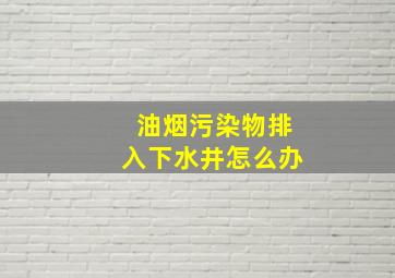 油烟污染物排入下水井怎么办