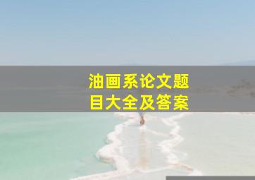 油画系论文题目大全及答案