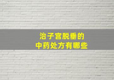 治子宫脱垂的中药处方有哪些