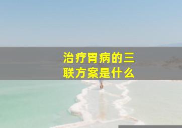 治疗胃病的三联方案是什么