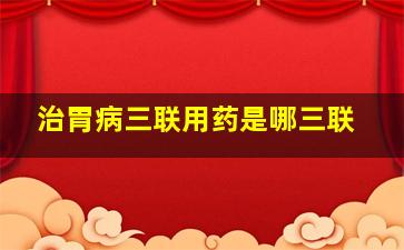 治胃病三联用药是哪三联