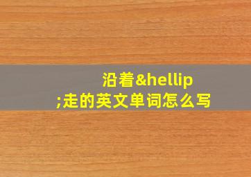 沿着…走的英文单词怎么写