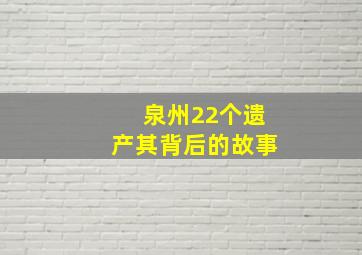 泉州22个遗产其背后的故事