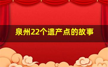 泉州22个遗产点的故事