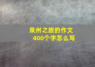 泉州之旅的作文400个字怎么写