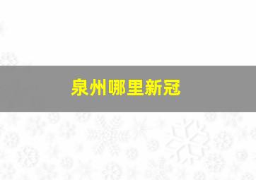 泉州哪里新冠