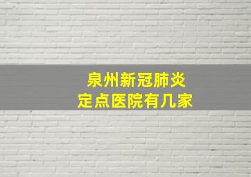 泉州新冠肺炎定点医院有几家