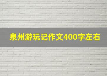 泉州游玩记作文400字左右