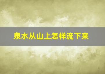 泉水从山上怎样流下来