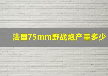 法国75mm野战炮产量多少