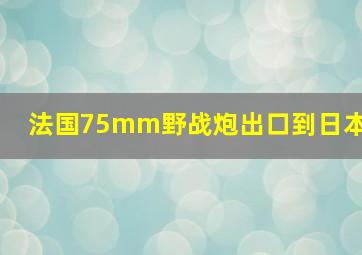 法国75mm野战炮出口到日本