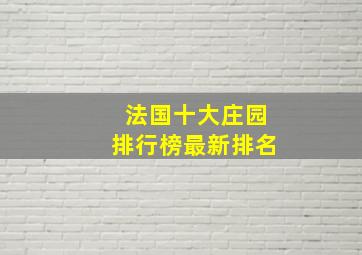 法国十大庄园排行榜最新排名