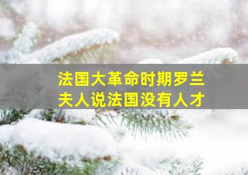 法国大革命时期罗兰夫人说法国没有人才