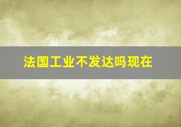 法国工业不发达吗现在