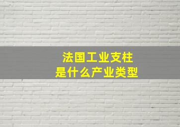 法国工业支柱是什么产业类型