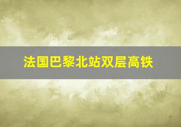 法国巴黎北站双层高铁