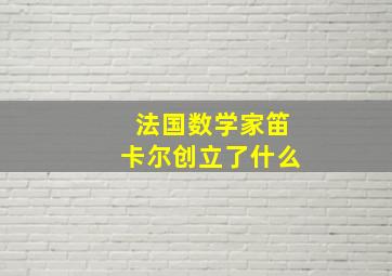 法国数学家笛卡尔创立了什么