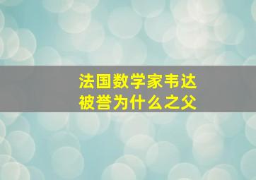 法国数学家韦达被誉为什么之父